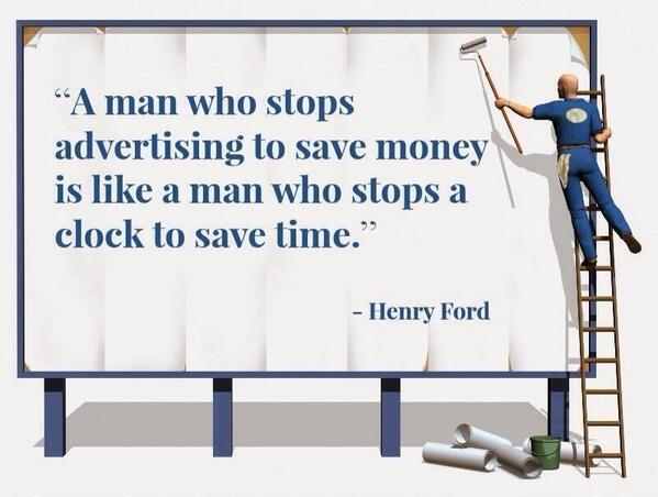 Henry Ford "A man who stops advertising to save money is like a main who stops a clock to save time."